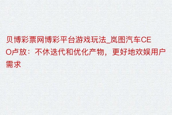 贝博彩票网博彩平台游戏玩法_岚图汽车CEO卢放：不休迭代和优